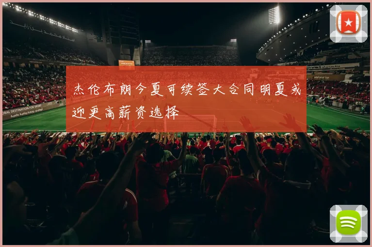 杰伦布朗今夏可续签大合同明夏或迎更高薪资选择