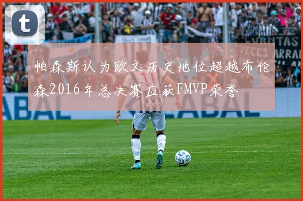 帕森斯认为欧文历史地位超越布伦森2016年总决赛应获FMVP荣誉